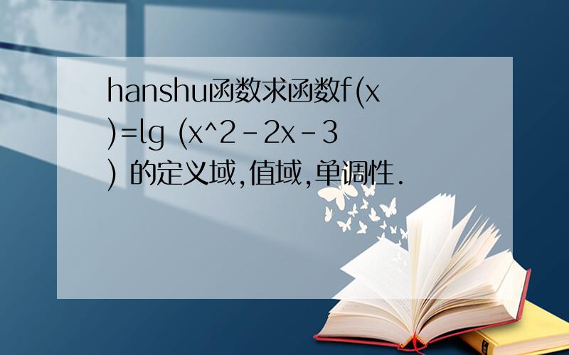hanshu函数求函数f(x)=lg (x^2-2x-3) 的定义域,值域,单调性.