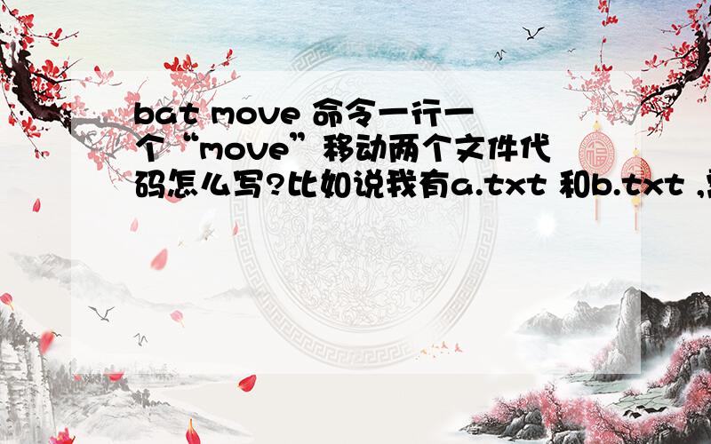 bat move 命令一行一个“move”移动两个文件代码怎么写?比如说我有a.txt 和b.txt ,需要移动到文件夹1里边,只能用一个move写在一行内move a.txt b.txt 1 这条代码实现不了,我知道可以move a.txt 1move b.txt