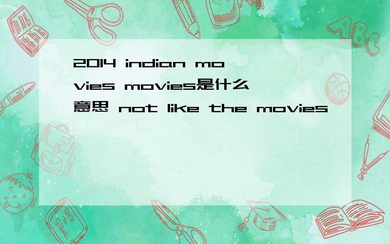 2014 indian movies movies是什么意思 not like the movies