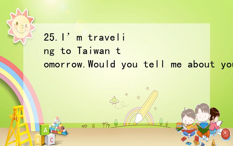 25.I’m traveling to Taiwan tomorrow.Would you tell me about your experiences there?_______.Let’s discuss it over lunch.A.In no case B.That’s all right C.That depends D.By all mens