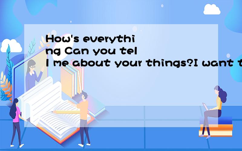 How's everything Can you tell me about your things?I want to know.Can you say……!