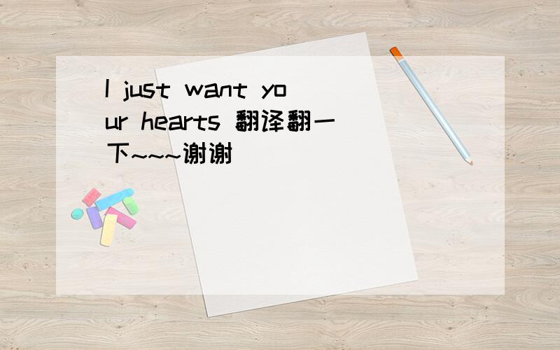I just want your hearts 翻译翻一下~~~谢谢
