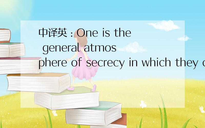 中译英：One is the general atmosphere of secrecy in which they carry it out.