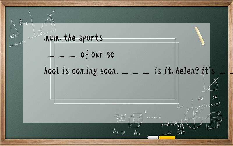 mum,the sports ___ of our school is coming soon.___ is it,helen?it's ___ the 16th of june,this friday.what ___ you like o take part in?