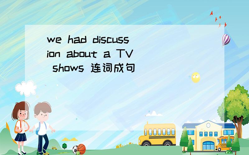 we had discussion about a TV shows 连词成句