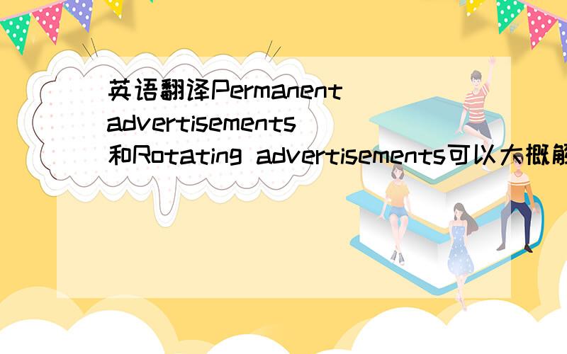 英语翻译Permanent advertisements和Rotating advertisements可以大概解释一下什么样的广告吗？