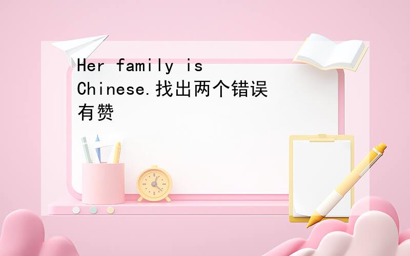 Her family is Chinese.找出两个错误有赞