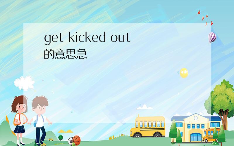 get kicked out的意思急