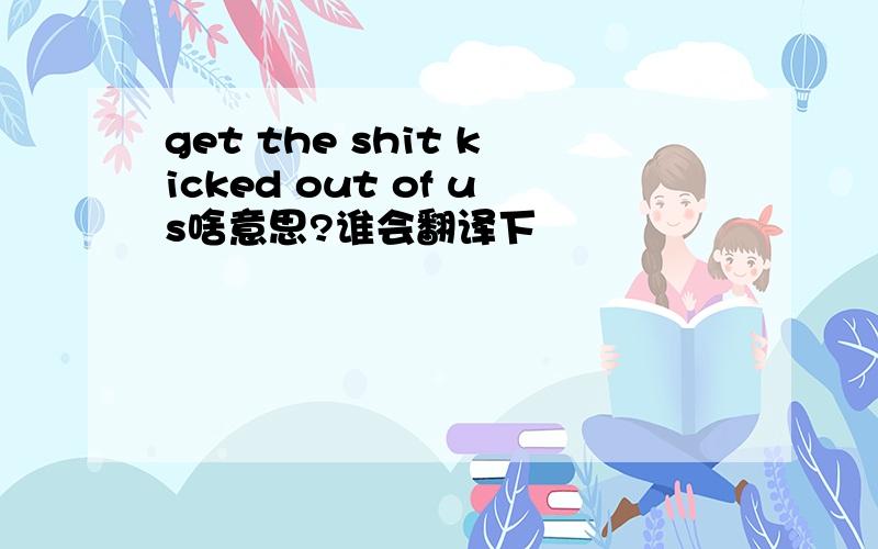 get the shit kicked out of us啥意思?谁会翻译下