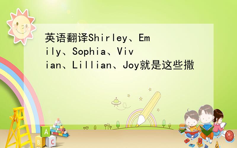 英语翻译Shirley、Emily、Sophia、Vivian、Lillian、Joy就是这些撒