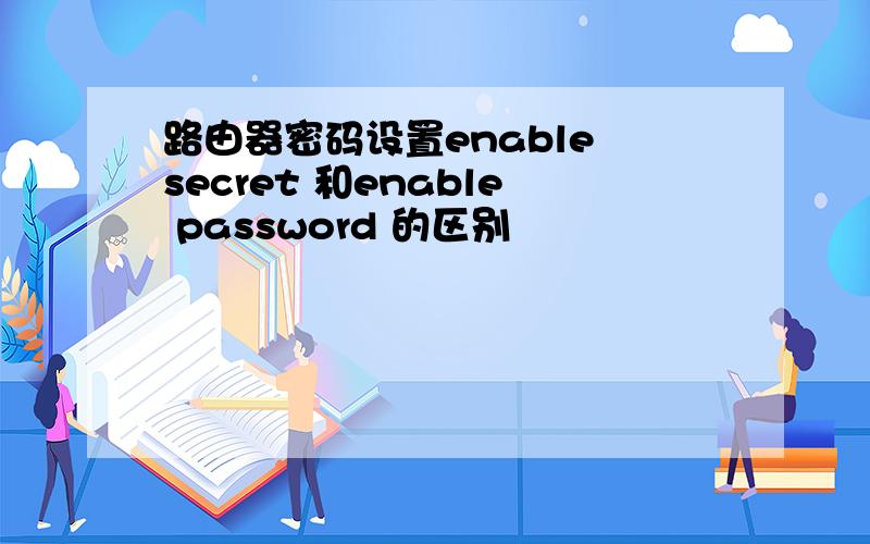 路由器密码设置enable secret 和enable password 的区别