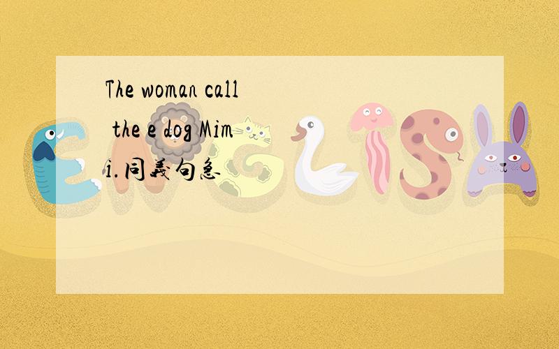 The woman call the e dog Mimi.同义句急