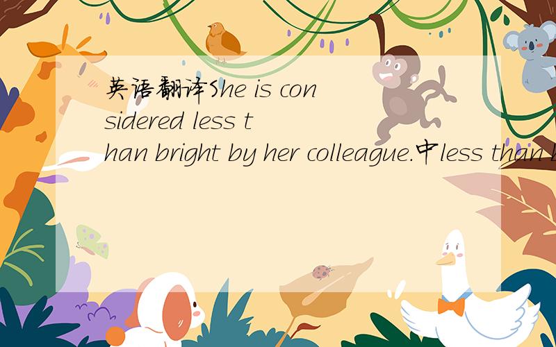 英语翻译She is considered less than bright by her colleague.中less than bright 是聪明还是不聪明啊?