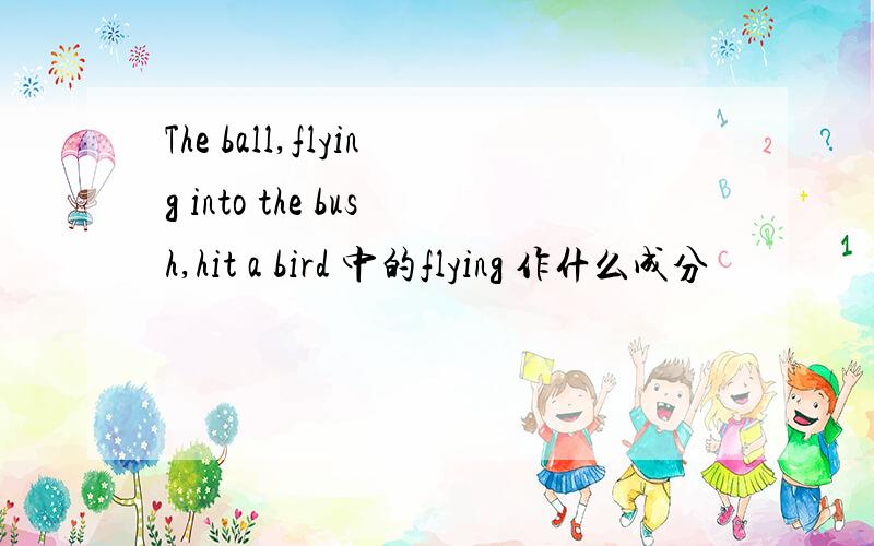 The ball,flying into the bush,hit a bird 中的flying 作什么成分