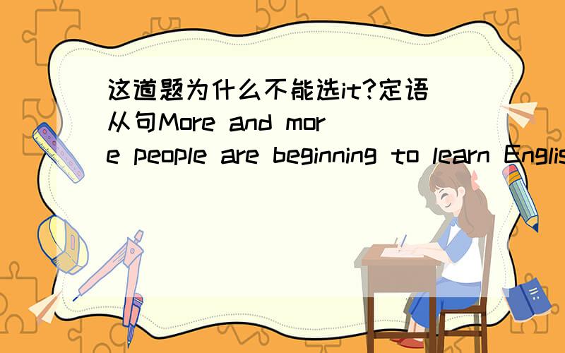 这道题为什么不能选it?定语从句More and more people are beginning to learn English,____is becoming very popular in China.A.which.B.it.C.that.D.what.