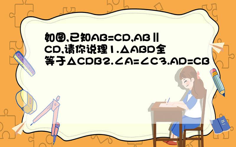 如图,已知AB=CD,AB‖CD,请你说理1.△ABD全等于△CDB2.∠A=∠C3.AD=CB