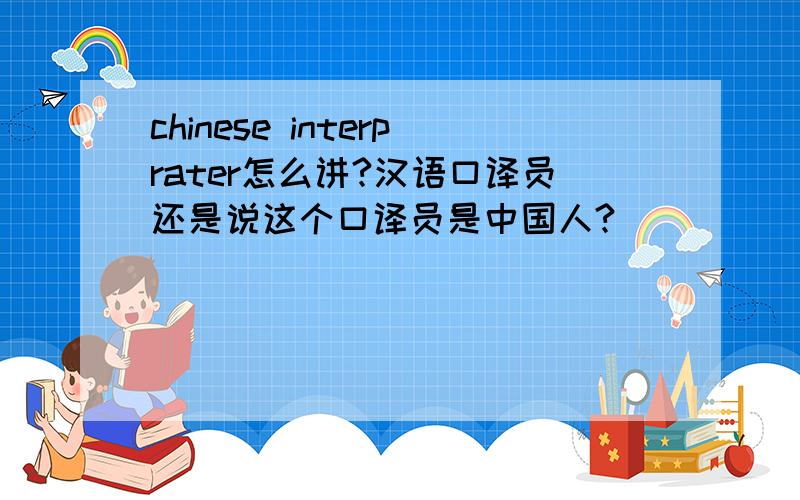 chinese interprater怎么讲?汉语口译员还是说这个口译员是中国人?