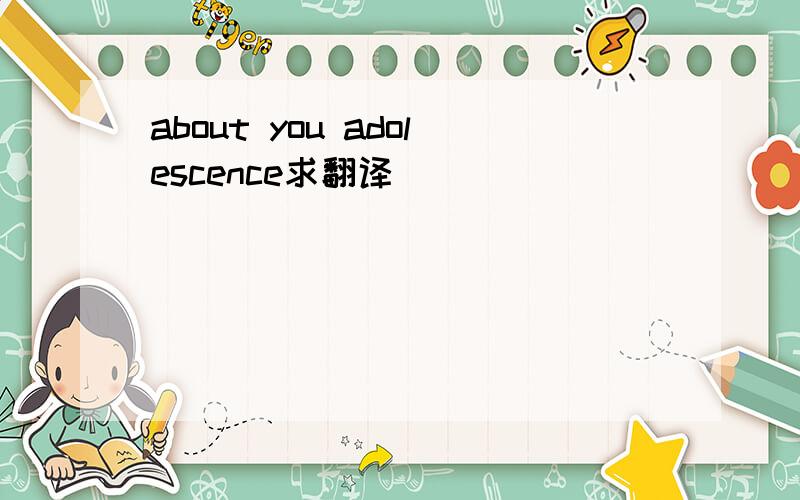 about you adolescence求翻译