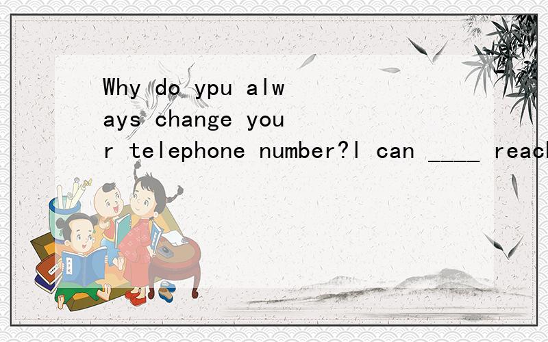 Why do ypu always change your telephone number?l can ____ reach you.A.fairly B.hardly C.nearly D.mostly