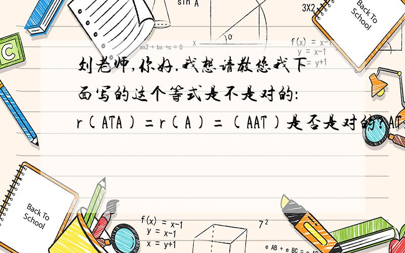 刘老师,你好.我想请教您我下面写的这个等式是不是对的： r(ATA)=r(A)=(AAT)是否是对的?AT是A的转置矩阵.是怎么证明的.