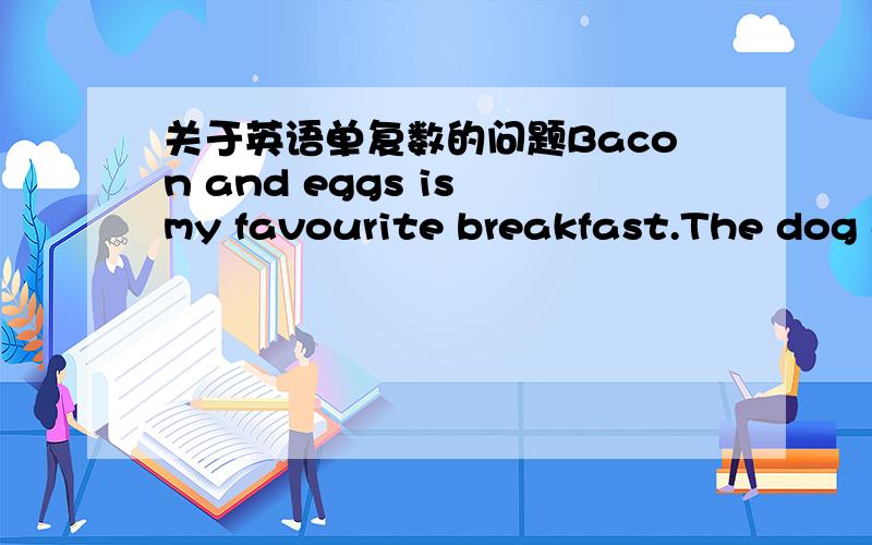 关于英语单复数的问题Bacon and eggs is my favourite breakfast.The dog and cat are playing.为什么第一个用is,第二个用are?