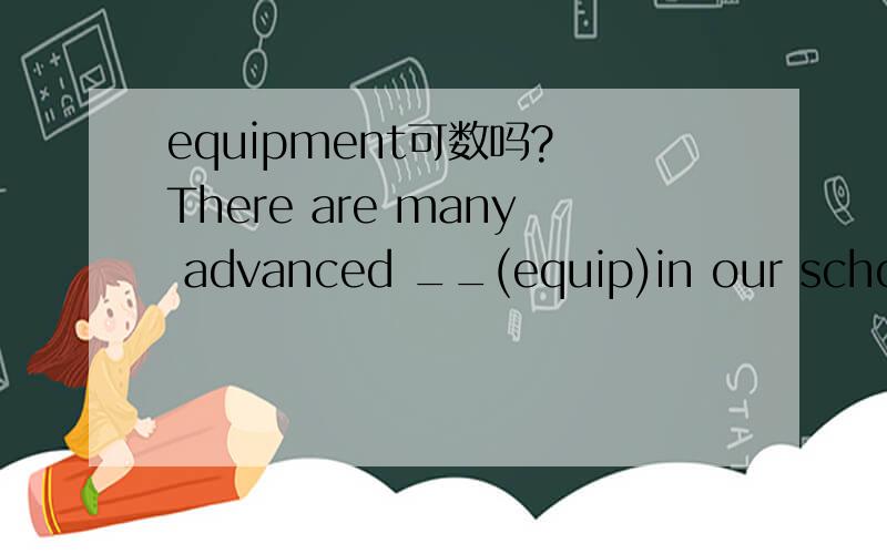 equipment可数吗? There are many advanced __(equip)in our school.