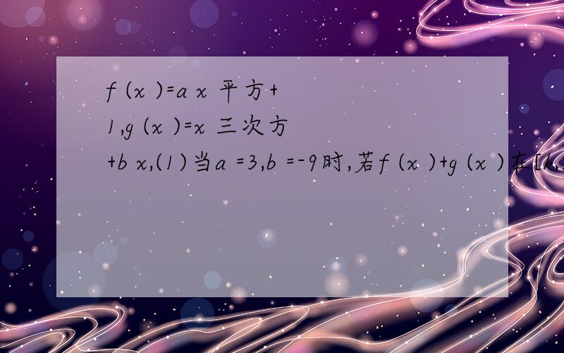 f (x )=a x 平方+1,g (x )=x 三次方+b x,(1)当a =3,b =-9时,若f (x )+g (x )在[k,2 ]上,最大值为28,求k 范围