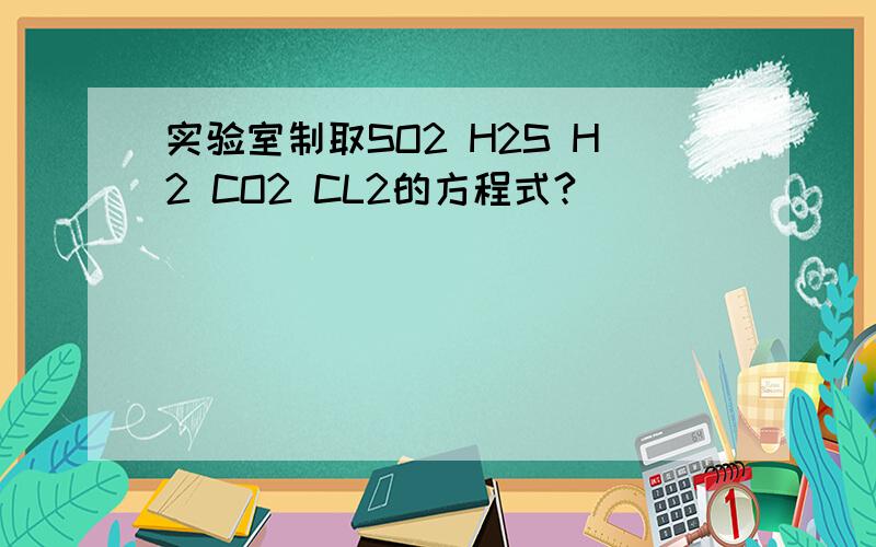实验室制取SO2 H2S H2 CO2 CL2的方程式?