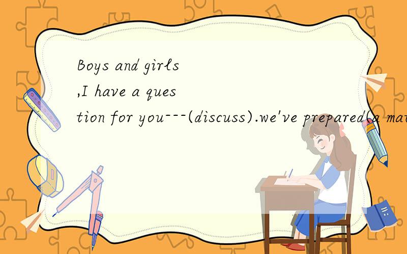 Boys and girls,I have a question for you---(discuss).we've prepared(a matching game).划线提问