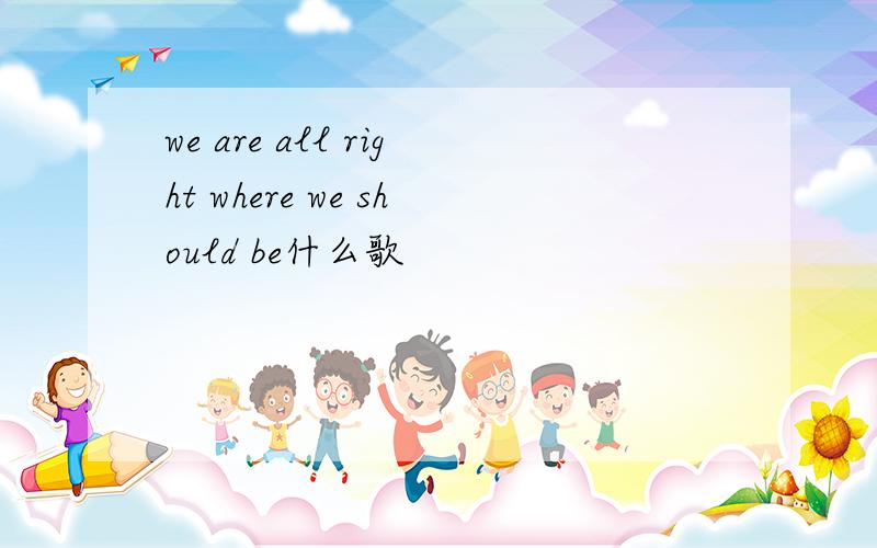 we are all right where we should be什么歌