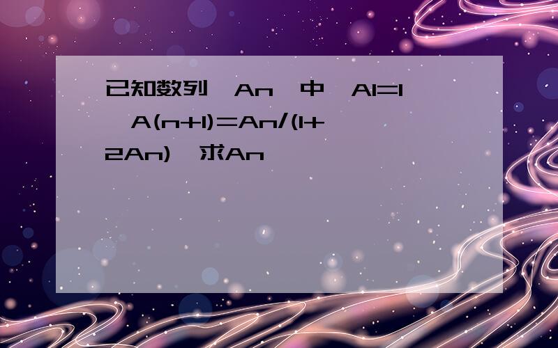 已知数列{An}中,A1=1,A(n+1)=An/(1+2An),求An