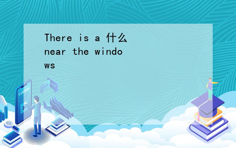 There is a 什么 near the windows