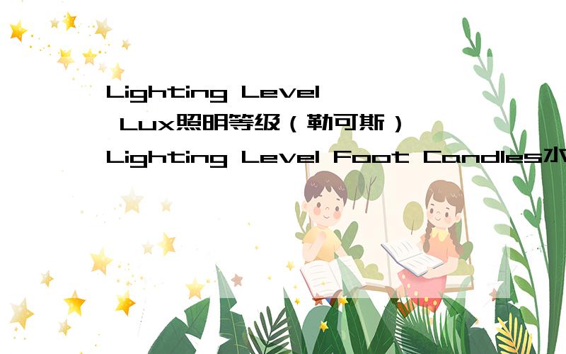 Lighting Level Lux照明等级（勒可斯） Lighting Level Foot Candles水平蜡烛 出自哪个标准哪本书啊?要详细的国际标准.