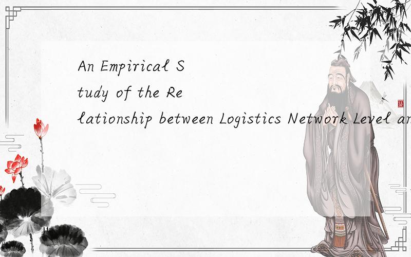 An Empirical Study of the Relationship between Logistics Network Level and Logistics Effect要怎么翻译