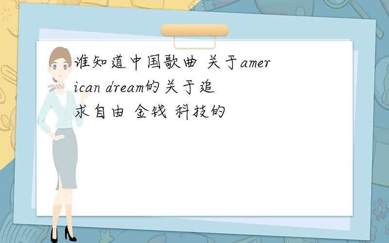 谁知道中国歌曲 关于american dream的关于追求自由 金钱 科技的