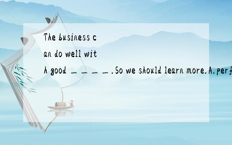 The business can do well with good ____.So we should learn more.A.performances B.athletesC.achievement D.management