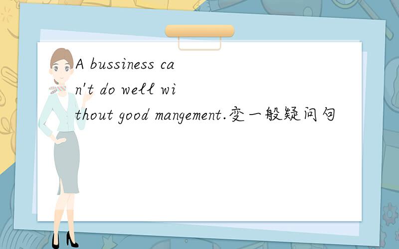 A bussiness can't do well without good mangement.变一般疑问句