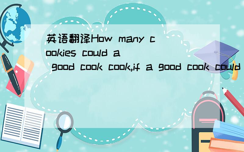 英语翻译How many cookies could a good cook cook,if a good cook could cook cookies?A good cook could cook as much cookies as a good cook who could cook cookies.