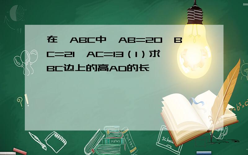 在△ABC中,AB=20,BC=21,AC=13（1）求BC边上的高AD的长