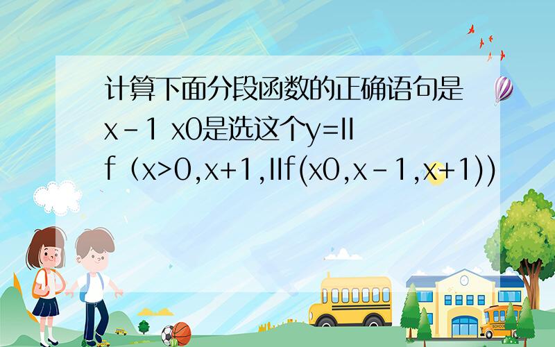 计算下面分段函数的正确语句是x-1 x0是选这个y=IIf（x>0,x+1,IIf(x0,x-1,x+1))