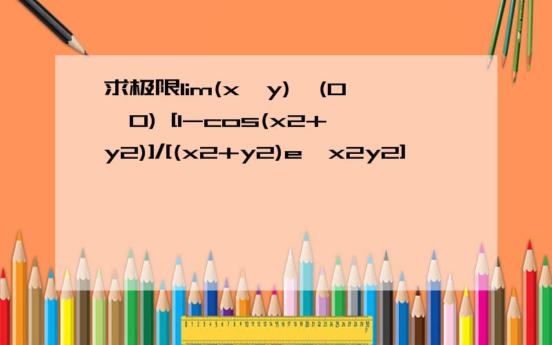 求极限lim(x,y)→(0,0) [1-cos(x2+y2)]/[(x2+y2)e^x2y2]