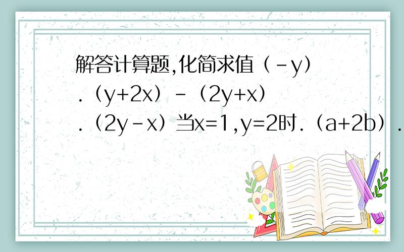解答计算题,化简求值（-y）.（y+2x）-（2y+x）.（2y-x）当x=1,y=2时.（a+2b）.（a-2b）-2（2a+b）.（2a-b）当a=1,b=2时.