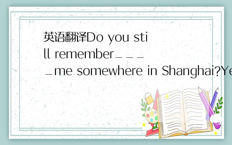 英语翻译Do you still remember____me somewhere in Shanghai?Yes,of course.Two years ago.A,to see B.see C.seeing D.saw