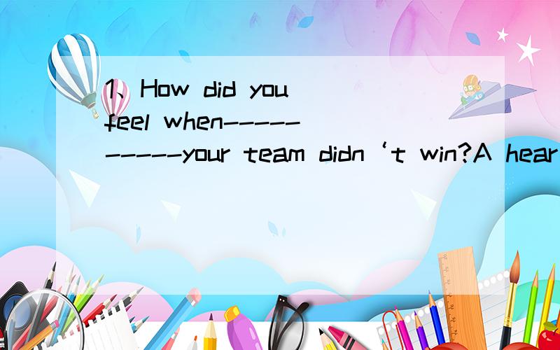 1、How did you feel when----------your team didn‘t win?A hear B hears C hearing D heard2、I think -------------necessary to communicate more with your parents.A this B that C it D one3.Many students can't realize the importance of English until t