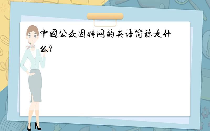 中国公众因特网的英语简称是什么?
