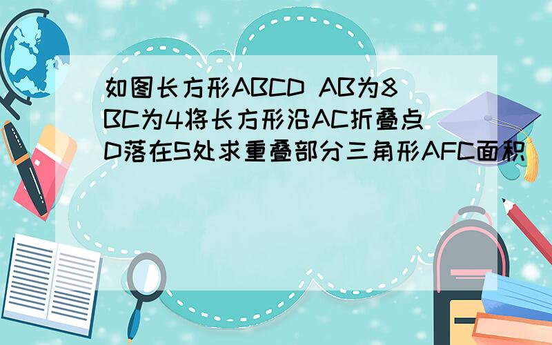 如图长方形ABCD AB为8BC为4将长方形沿AC折叠点D落在S处求重叠部分三角形AFC面积