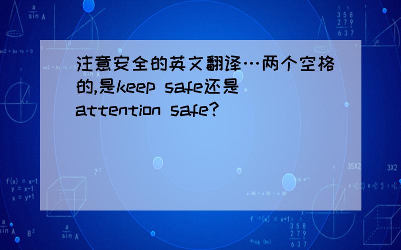 注意安全的英文翻译…两个空格的,是keep safe还是attention safe?