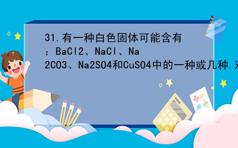 31.有一种白色固体可能含有：BaCl2、NaCl、Na2CO3、Na2SO4和CuSO4中的一种或几种.对该固体进行如下实验.