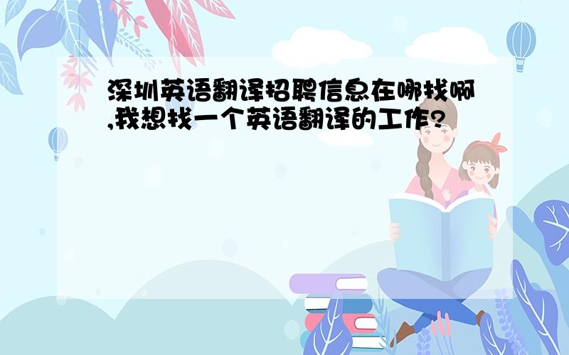 深圳英语翻译招聘信息在哪找啊,我想找一个英语翻译的工作?