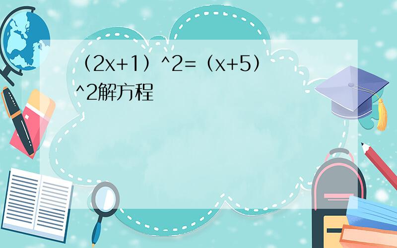 （2x+1）^2=（x+5）^2解方程
